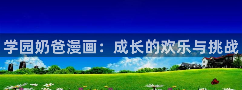 免费无删减yy漫画：学园奶爸漫画：成长的欢乐与挑战